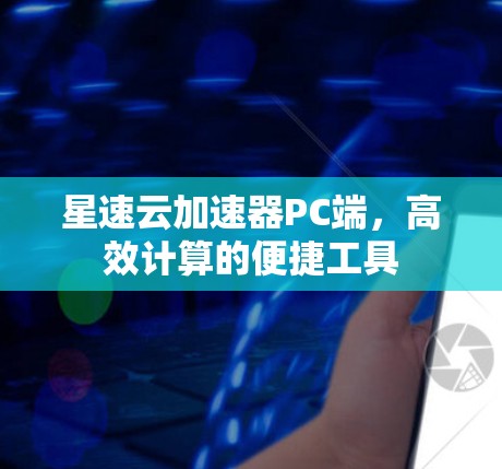 星速云加速器PC端，高效计算的便捷工具