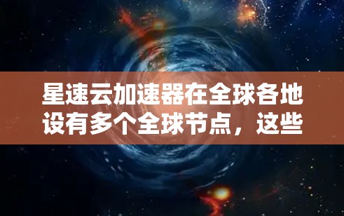 星速云加速器在全球各地设有多个全球节点，这些节点是云加速技术的中心，每个节点都为用户提供高效、稳定云加速服务。以下是这些全球节点的详细信息