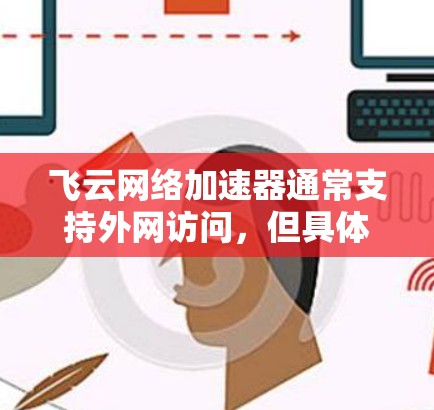 飞云网络加速器通常支持外网访问，但具体情况取决于飞云网络加速器的配置和相关服务器的设置。以下是一些常见问题及解决方案