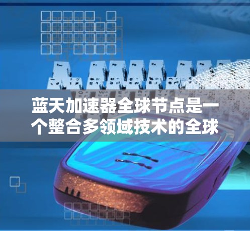 蓝天加速器全球节点是一个整合多领域技术的全球网络，旨在通过加速技术提升效率和性能，满足不同行业的需求。以下是对该加速器的详细分析
