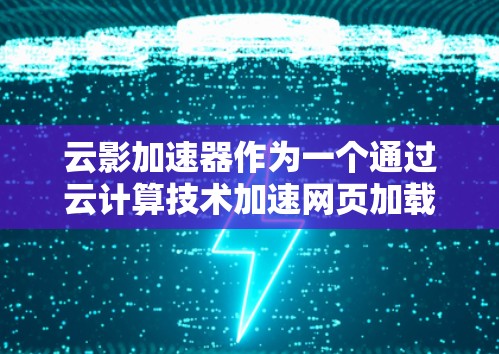 云影加速器作为一个通过云计算技术加速网页加载速度的工具，其国际节点版本扩展了其功能到全球范围内。以下是对此问题的详细分析