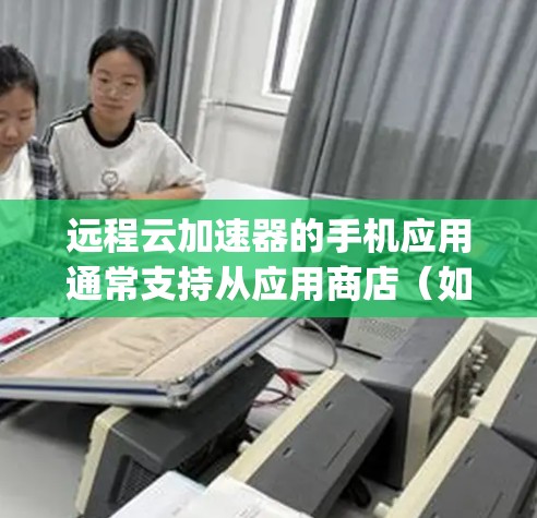 远程云加速器的手机应用通常支持从应用商店（如Google Play商店或App Store）下载。以下是逐步的解决方案
