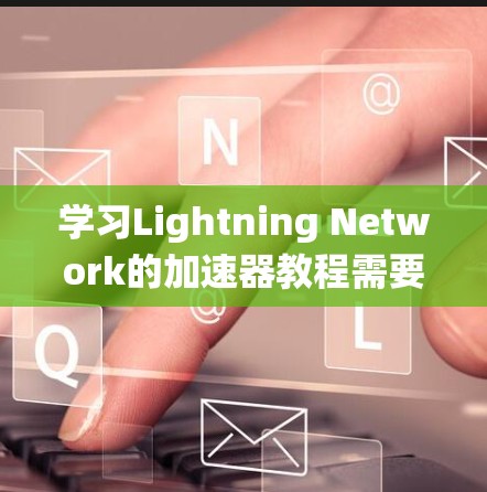 学习Lightning Network的加速器教程需要系统地掌握各个模块和步骤。以下是一个分步骤的指南，帮助你顺利学习和实现加速器功能