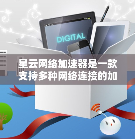 星云网络加速器是一款支持多种网络连接的加速工具，旨在帮助用户更快地连接到各种网络环境。以下是对其的详细评价