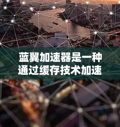 蓝翼加速器是一种通过缓存技术加速网页加载速度的工具，主要适用于需要快速访问日文网页的用户。以下是对蓝翼加速器的详细分析