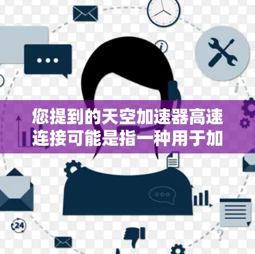 您提到的天空加速器高速连接可能是指一种用于加速的引擎或技术装置，也可能是飞行器中的一种加速辅助功能。以下是一些常见的解释和可能的应用场景