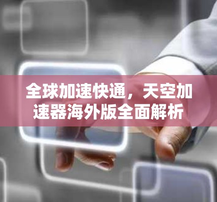全球加速快通，天空加速器海外版全面解析