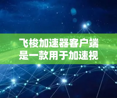 飞梭加速器客户端是一款用于加速视频和直播的工具，通常用于提升视频播放速度和体验。如果你已有了飞梭加速器，客户端可能提供更流畅的加速体验，或者功能上与移动应用有所不同