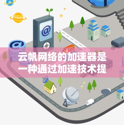 云帆网络的加速器是一种通过加速技术提升网络连接速度的设备，专为云服务（如AWS、Azure、GCP）设计，尤其适用于高负载场景。以下是对云帆网络加速器高速节点的详细分析和总结