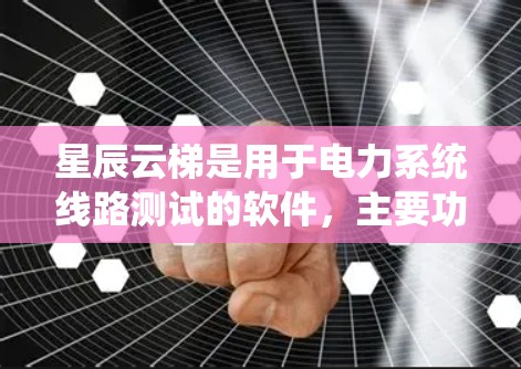 星辰云梯是用于电力系统线路测试的软件，主要功能包括输入输出测试、线路参数设置、连接参数设置、状态监测和在线分析。以下是详细的步骤说明
