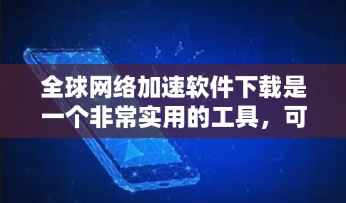 全球网络加速软件下载是一个非常实用的工具，可以帮助您在不同国家或地区的服务器上快速下载内容。以下是一些常用的全球网络加速软件推荐