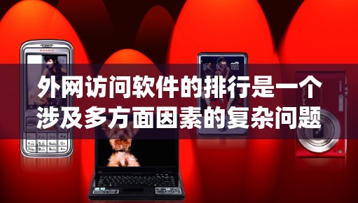 外网访问软件的排行是一个涉及多方面因素的复杂问题。以下是一些 commonly used 外网访问软件及其排名情况，基于下载量、访问频率、用户评价等因素