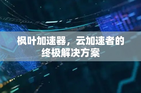 枫叶加速器，云加速者的终极解决方案