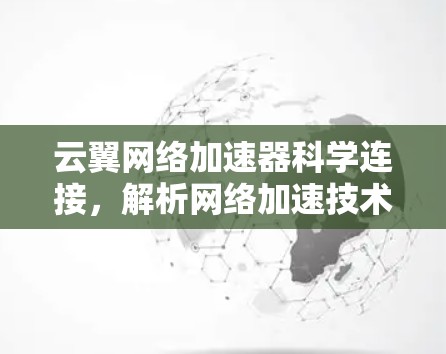 云翼网络加速器科学连接，解析网络加速技术的创新与突破