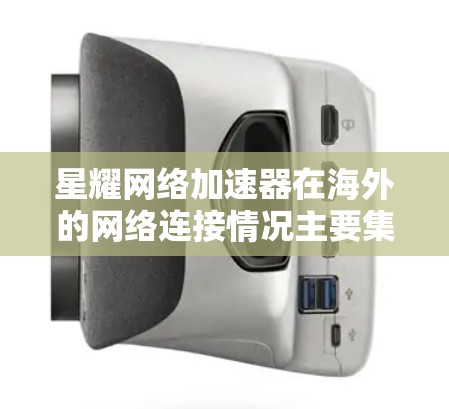 星耀网络加速器在海外的网络连接情况主要集中在以下几个提供商