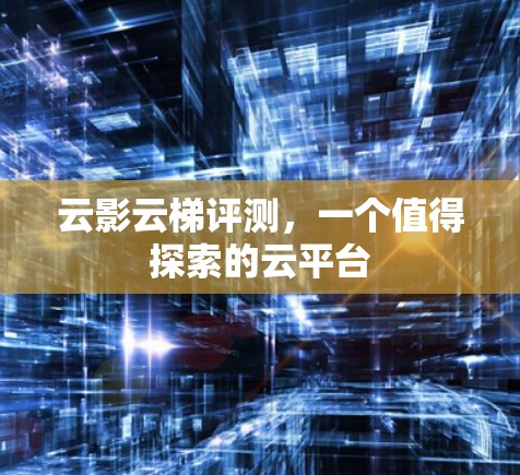 云影云梯评测，一个值得探索的云平台