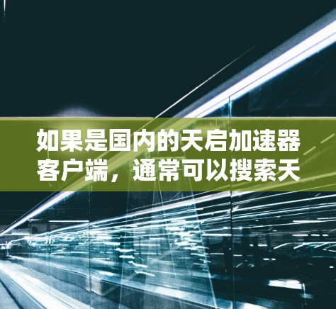 如果是国内的天启加速器客户端，通常可以搜索天启加速器客户端来找到对应的版本，然后查看官方文档或联系客服获取帮助