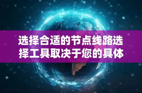 选择合适的节点线路选择工具取决于您的具体需求和使用场景。以下是对不同需求的推荐