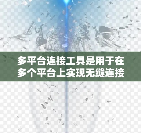 多平台连接工具是用于在多个平台上实现无缝连接和数据共享的工具。这些工具通常支持从一个平台到另一个平台之间的数据传输、权限管理、文件存储、聊天、邮件等。以下是一些常见的多平台连接工具及其主要功能