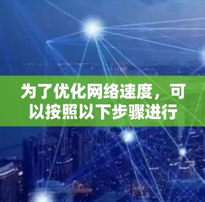 为了优化网络速度，可以按照以下步骤进行
